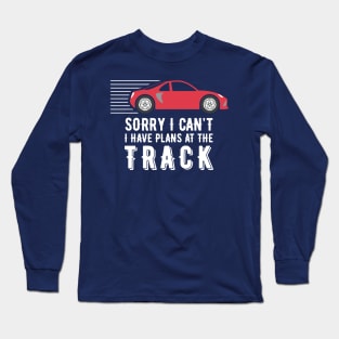 Sorry I Can’t – I have plans at the track Long Sleeve T-Shirt